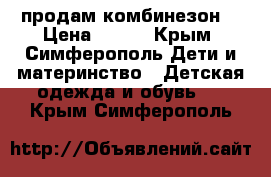 продам комбинезон  › Цена ­ 500 - Крым, Симферополь Дети и материнство » Детская одежда и обувь   . Крым,Симферополь